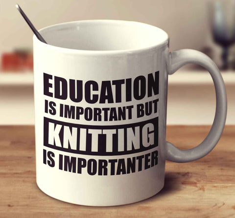 Education Is Important But Knitting Is Importanter