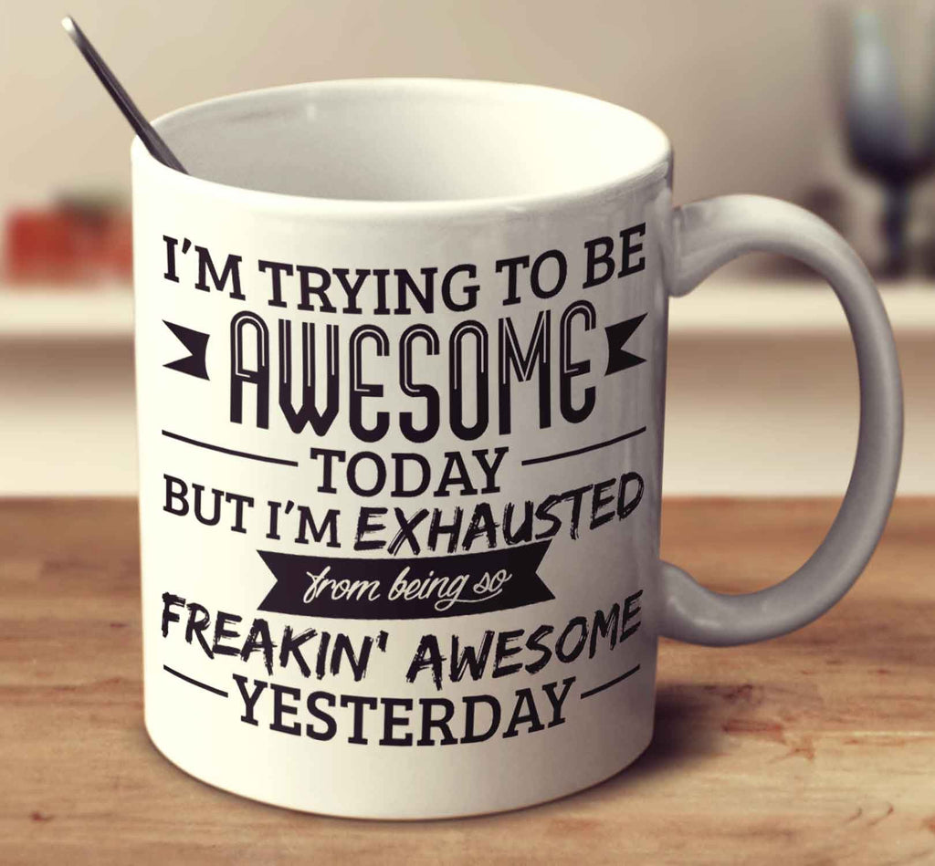 Exhausted From Being So Freakin' Awesome Yesterday