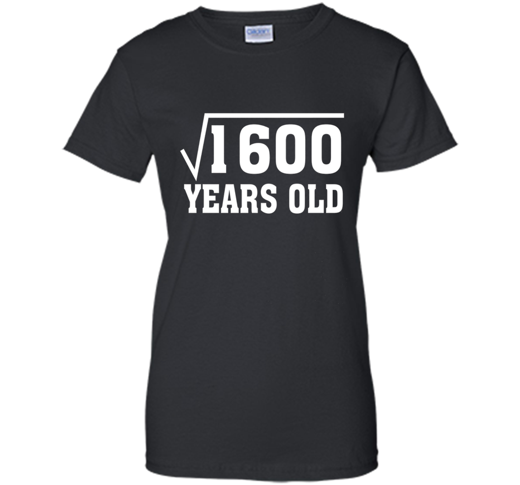 Square Root Of 1600 Funny 40 Years Old T-Shirt 40th Birthday