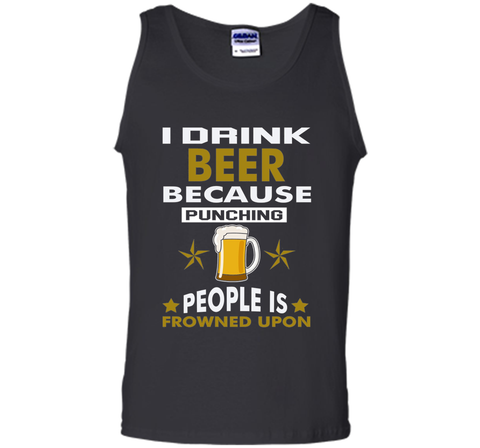I Drink Beer Because Punching People is Frowned Upon T-shirt