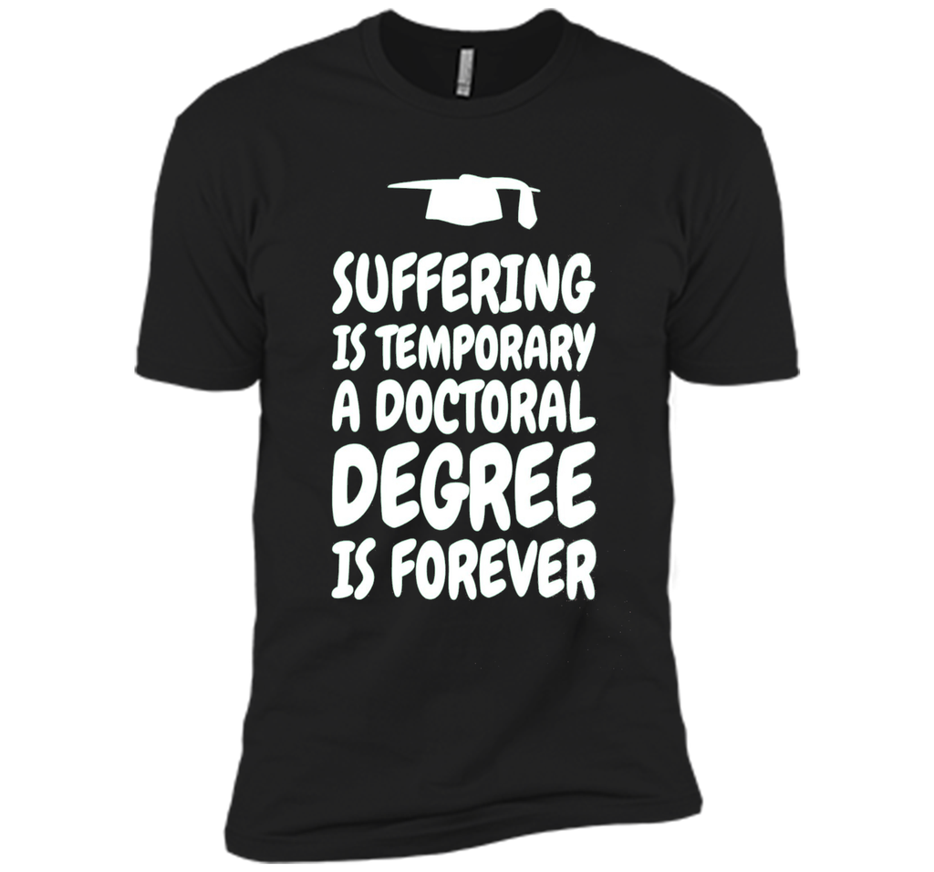 Suffering is temporary - Doctoral Degree is Forever - PhD T-