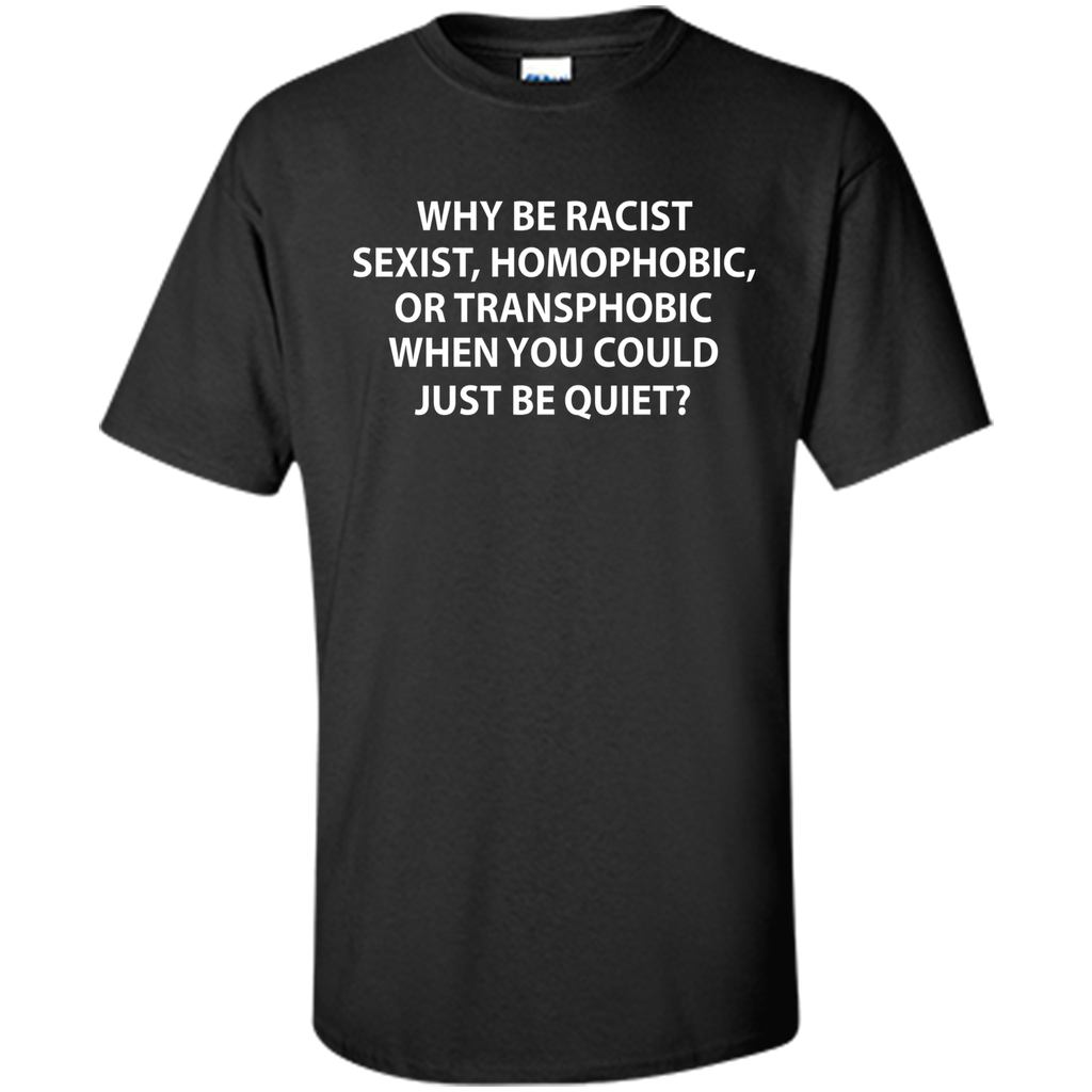 Why be racist, sexist, homophobic or transphobic T-shirt