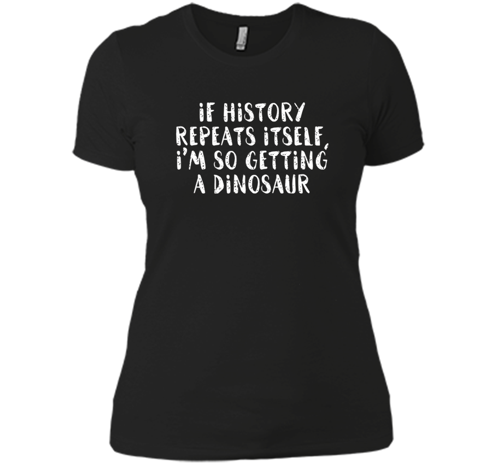 If History Repeats Itself, I'm So Getting a Dinosaur T Shirt