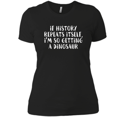 If History Repeats Itself, I'm So Getting a Dinosaur T Shirt