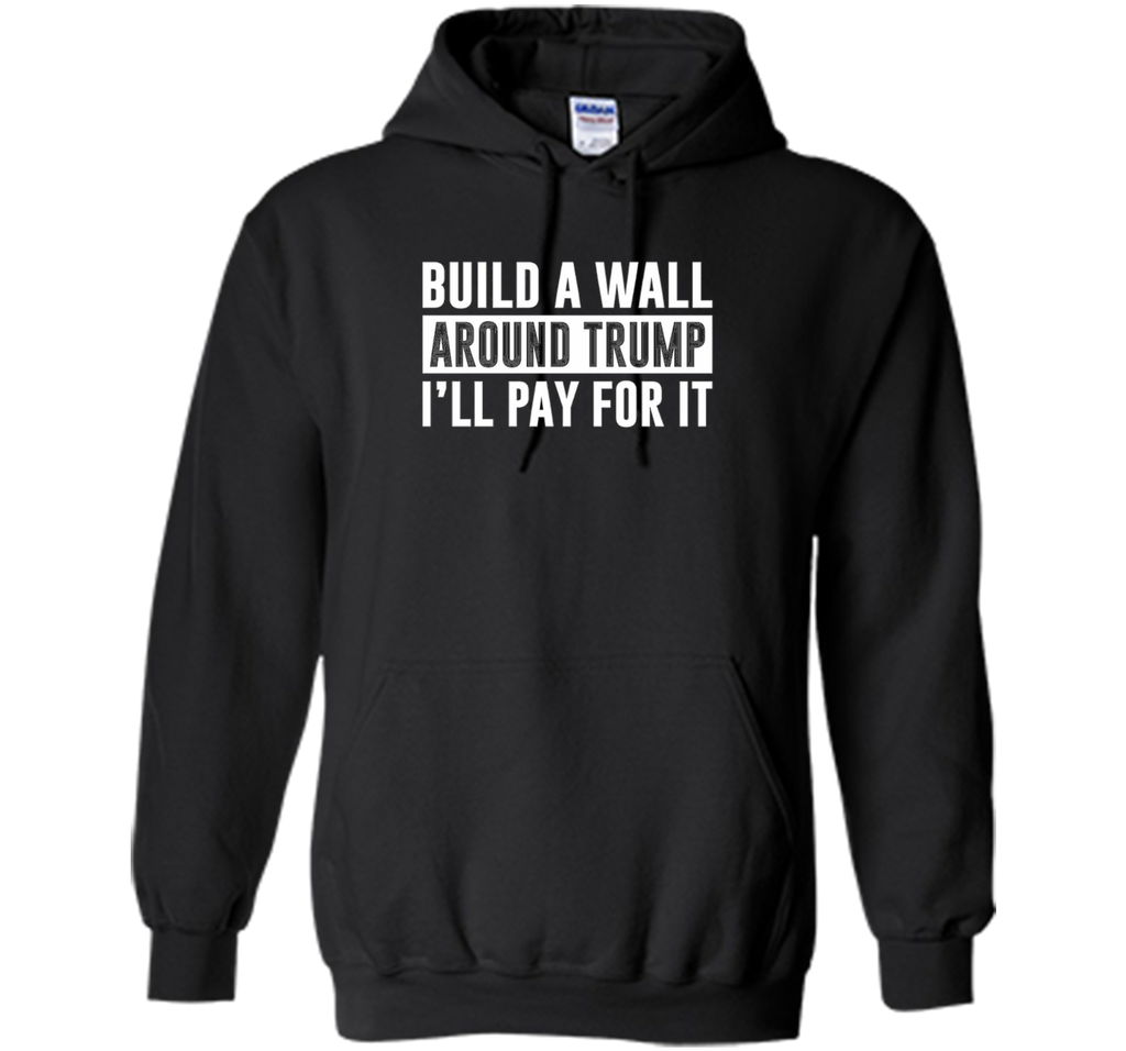 Build a Wall Around Trump - I'll Pay For It - T-shirt