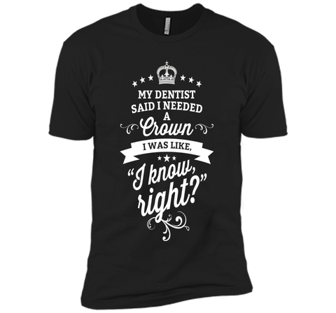 My Dentist Said I Needed A Crown I Know Right T-Shirt