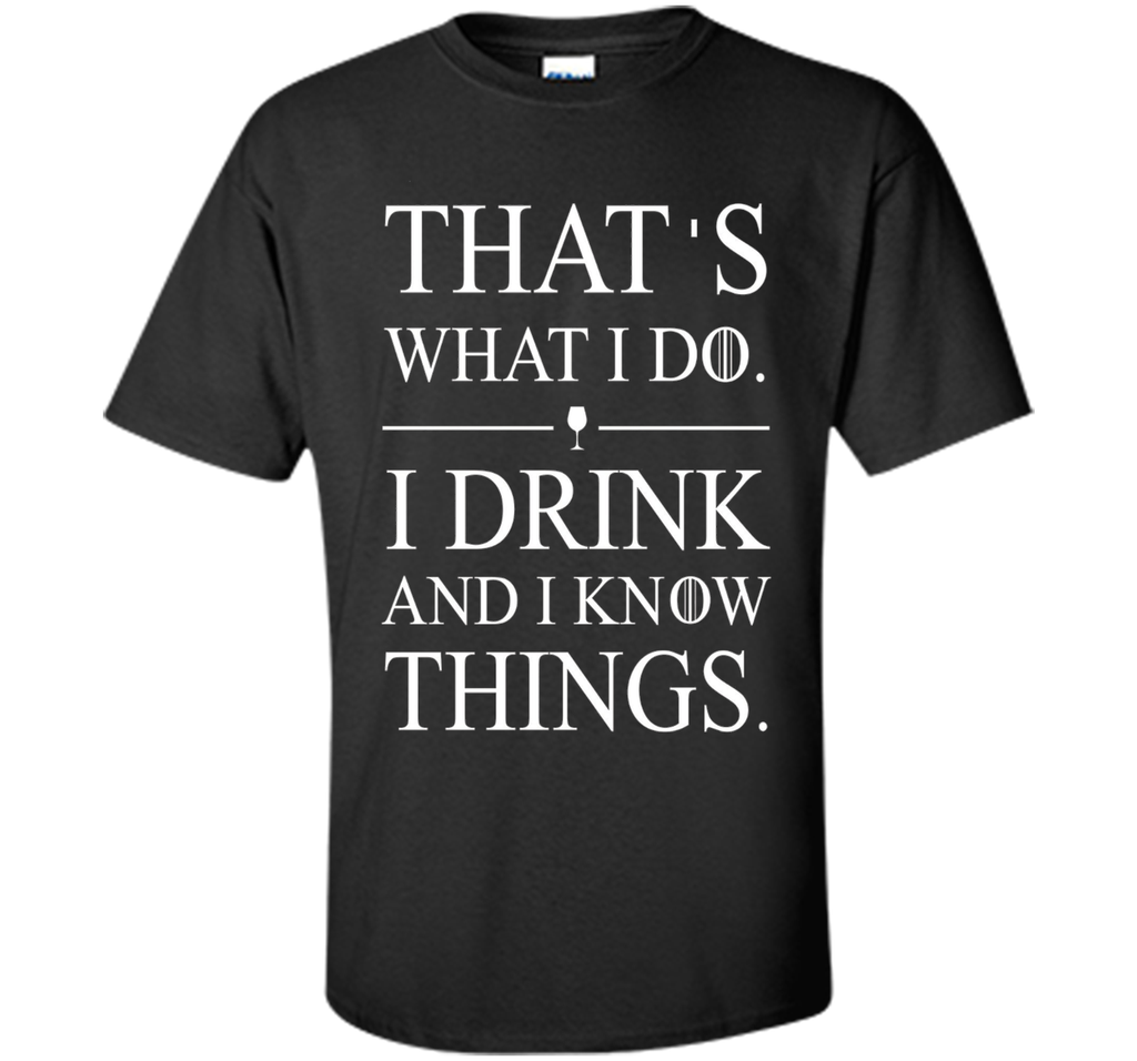 That's What I Do I Drink And I Know Things T-shirt
