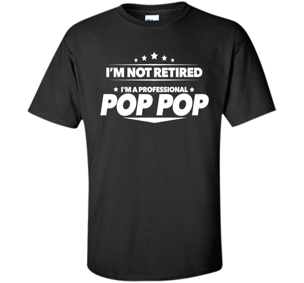 I'm Not Retired, I'm a Professional Pop Pop T Shirt - Gift