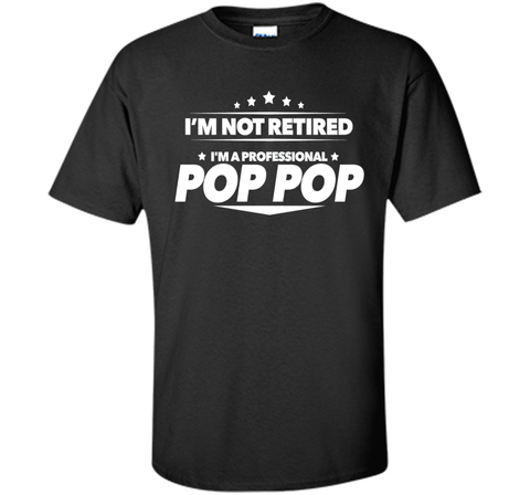 I'm Not Retired, I'm a Professional Pop Pop T Shirt - Gift