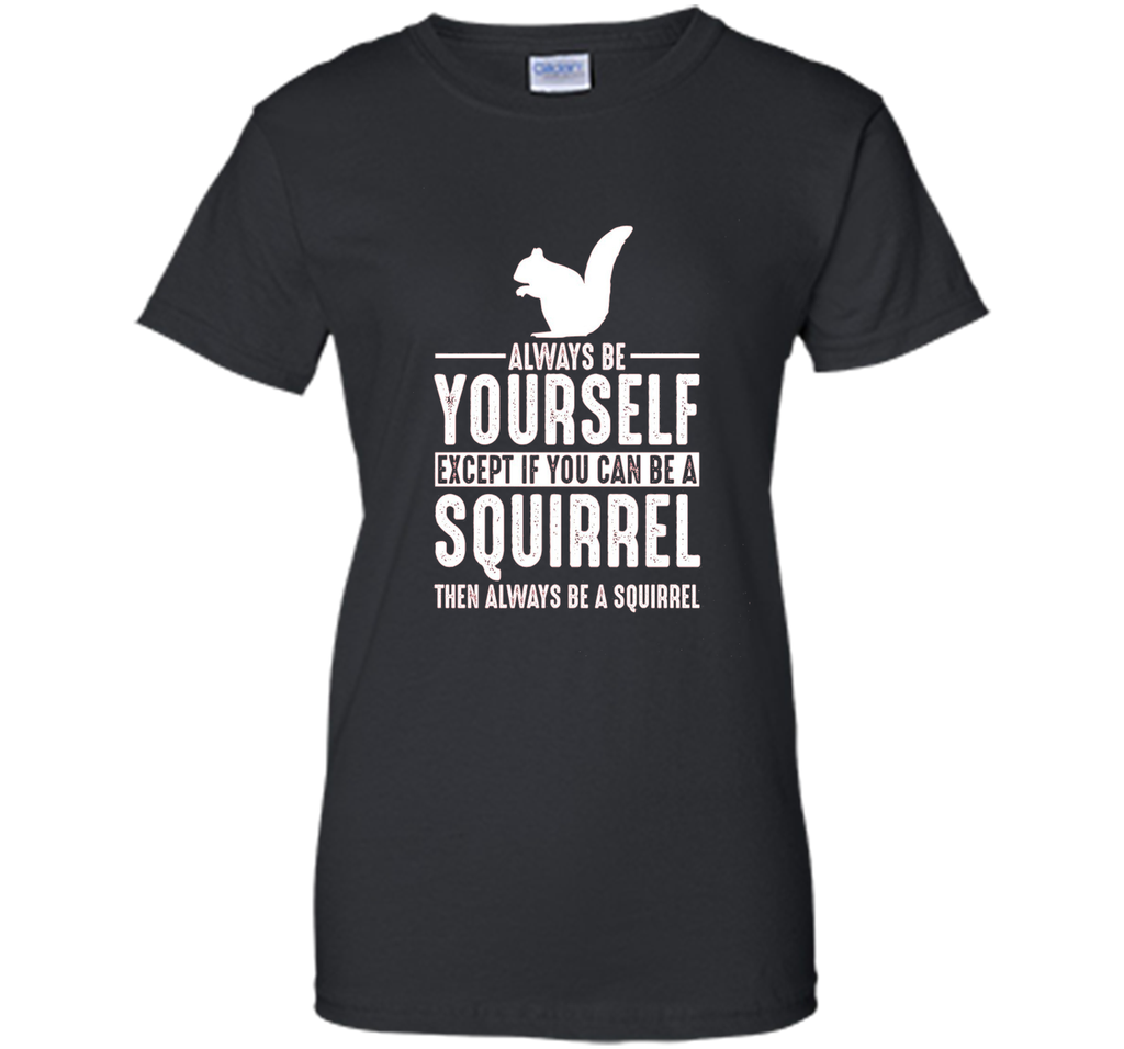 Squirrel Always Be Yourself Except If You Can Be T-Shirt