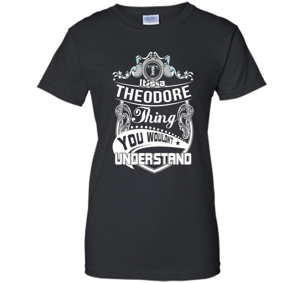 It's a Theodore thing you wouldn't understand T-Shirt