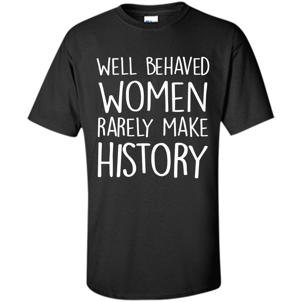 Feminist T-shirt  Well Behaved Women Rarely Make History