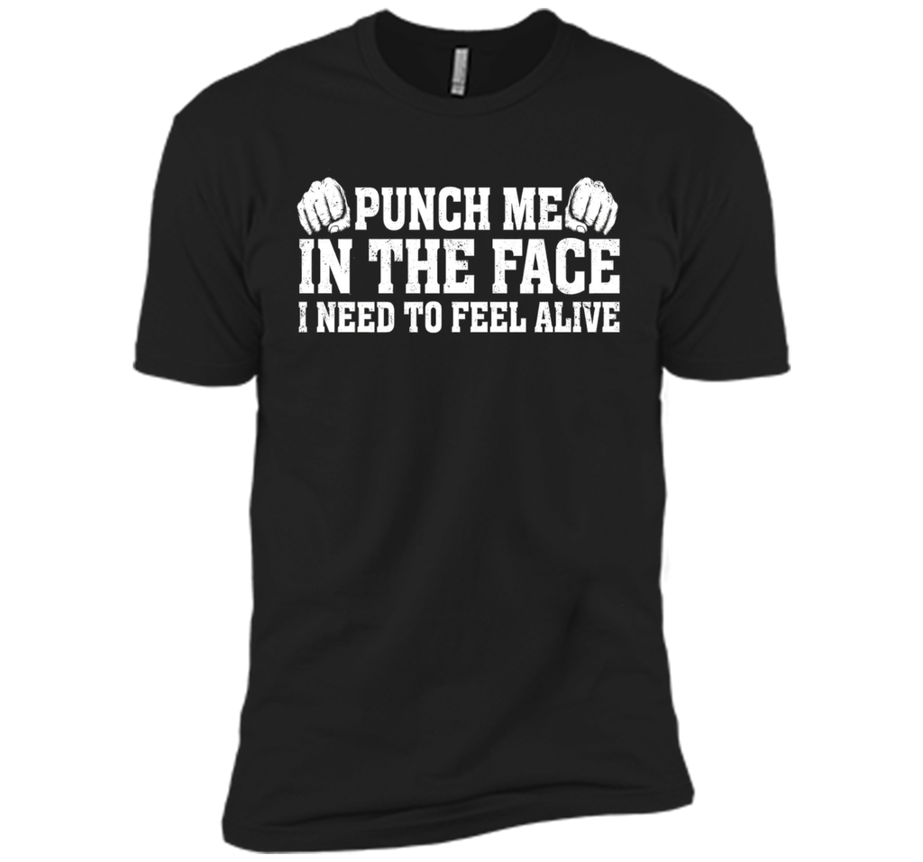 Punch Me In The Face I Need To Feel Alive T-shirt