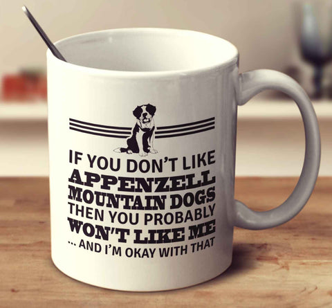 If You Don't Like Appenzell Mountain Dogs Then You Probably Won't Like Me And I'm Okay With That
