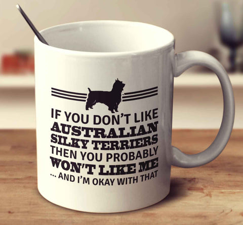 If You Don't Like Australian Silky Terriers Then You Probably Won't Like Me And I'm Okay With That