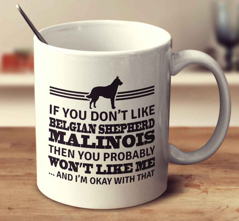 If You Don't Like Belgian Shepherd Malinois Then You Probably Won't Like Me And I'm Okay With That