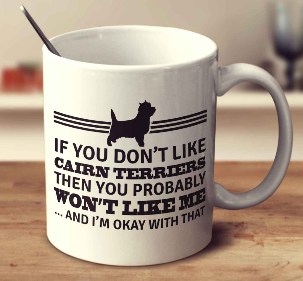 If You Don't Like Cairn Terriers Then You Probably Won't Like Me And I'm Okay With That