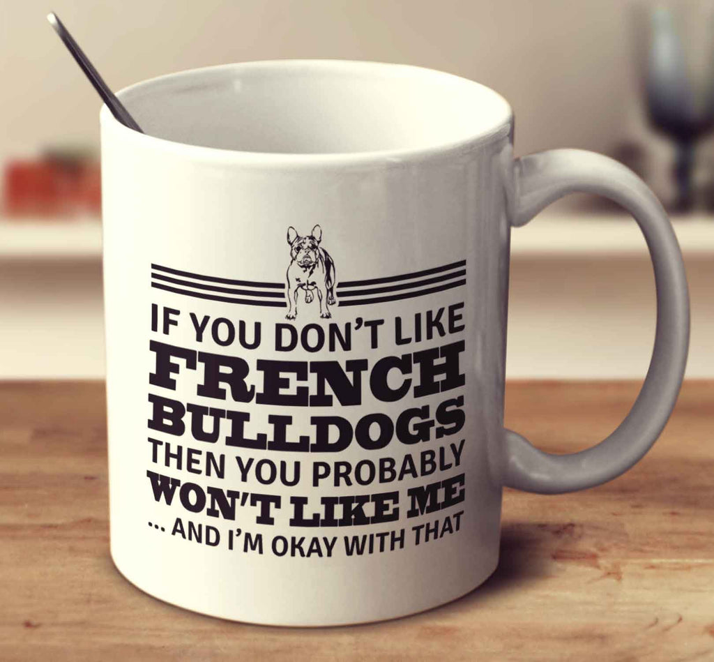 If You Don't Like French Bulldogs Then You Probably Won't Like Me And I'm Okay With That
