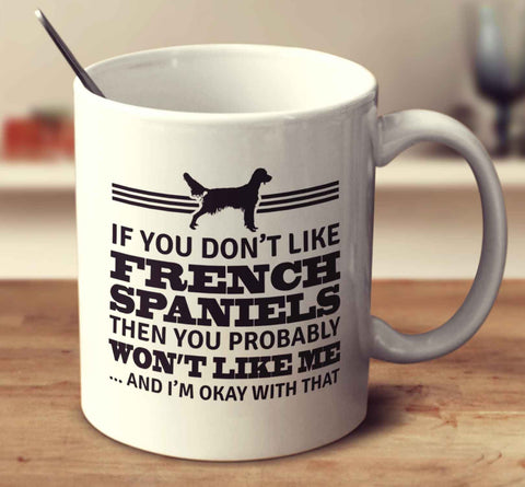 If You Don't Like French Spaniels Then You Probably Won't Like Me And I'm Okay With That