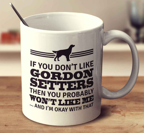 If You Don't Like Gordon Setters Then You Probably Won't Like Me And I'm Okay With That