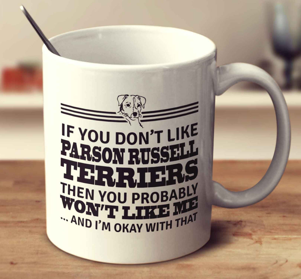 If You Don't Like Parson Russell Terriers Then You Probably Won't Like Me And I'm Okay With That