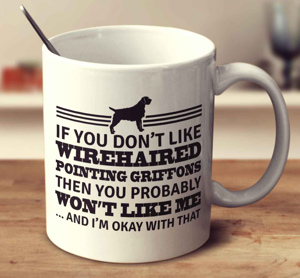 If You Don't Like Wirehaired Pointing Griffons Then You Probably Won't Like Me And I'm Okay With That