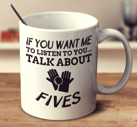If You Want Me To Listen To You... Talk About Fives