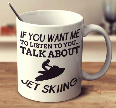 If You Want Me To Listen To You... Talk About Jet Skiing