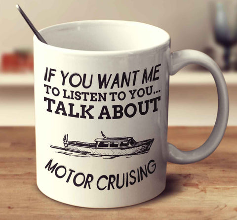 If You Want Me To Listen To You... Talk About Motor Cruising