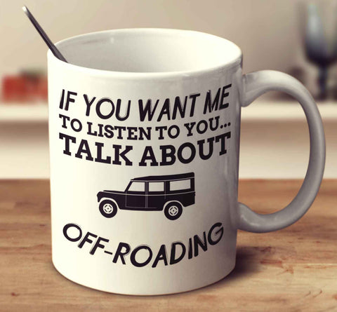If You Want Me To Listen To You... Talk About Off Roading