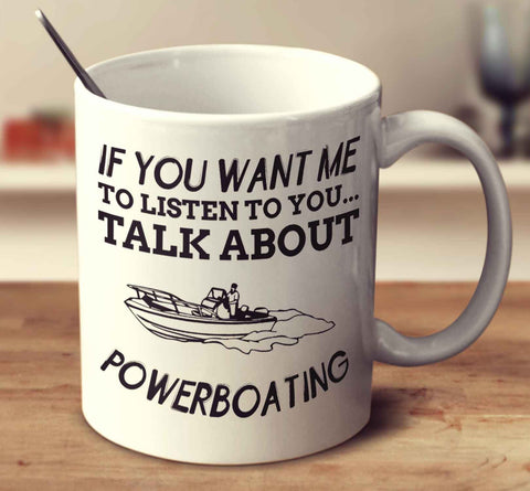 If You Want Me To Listen To You... Talk About Powerboating