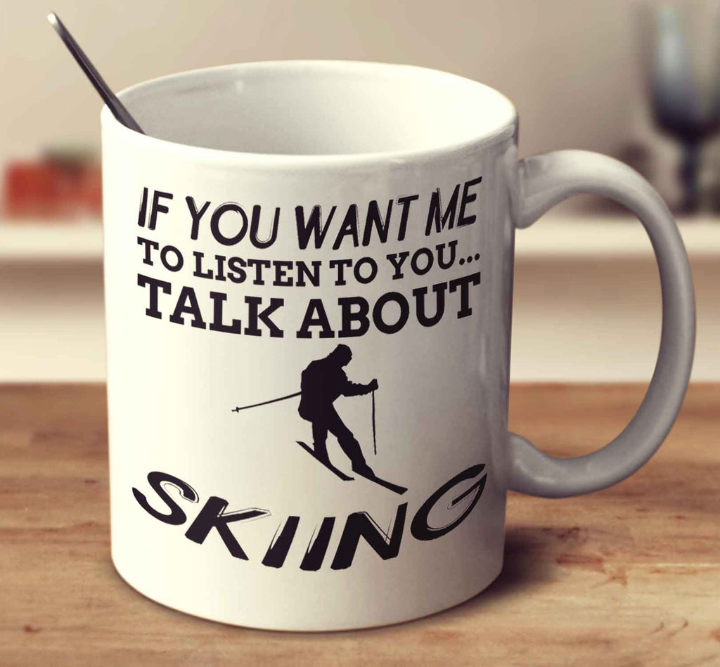 If You Want Me To Listen To You... Talk About Skiing