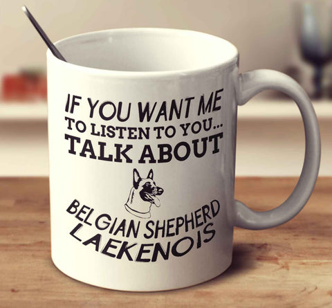If You Want Me To Listen To You Talk About Belgian Shepherd Laekenois