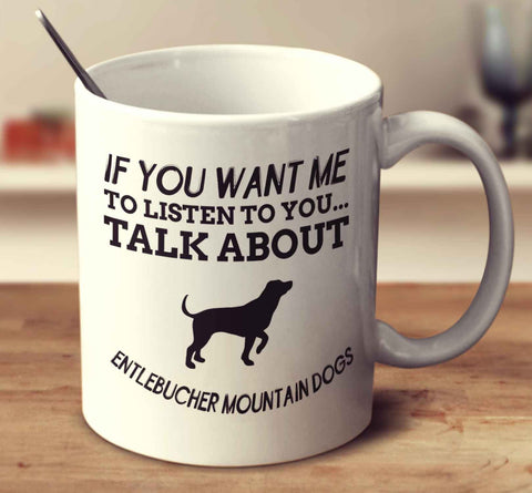 If You Want Me To Listen To You Talk About Entlebucher Mountain Dogs