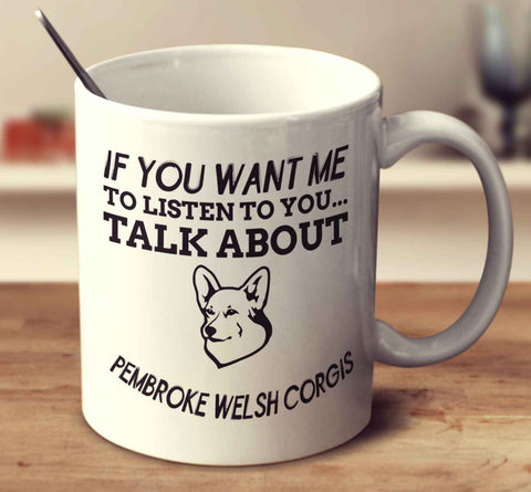 If You Want Me To Listen To You Talk About Pembroke Welsh Corgis