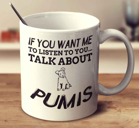 If You Want Me To Listen To You Talk About Pumis
