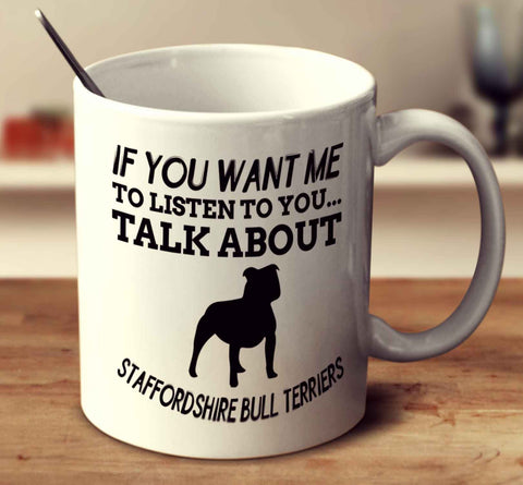 If You Want Me To Listen To You Talk About Staffordshire Bull Terriers