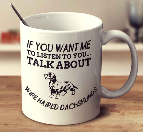 If You Want Me To Listen To You Talk About Wire Haired Dachshunds