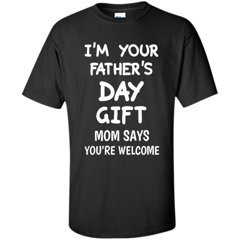 I'm Your Father's Day Gift Mom Says You're Welcome T-Shirt
