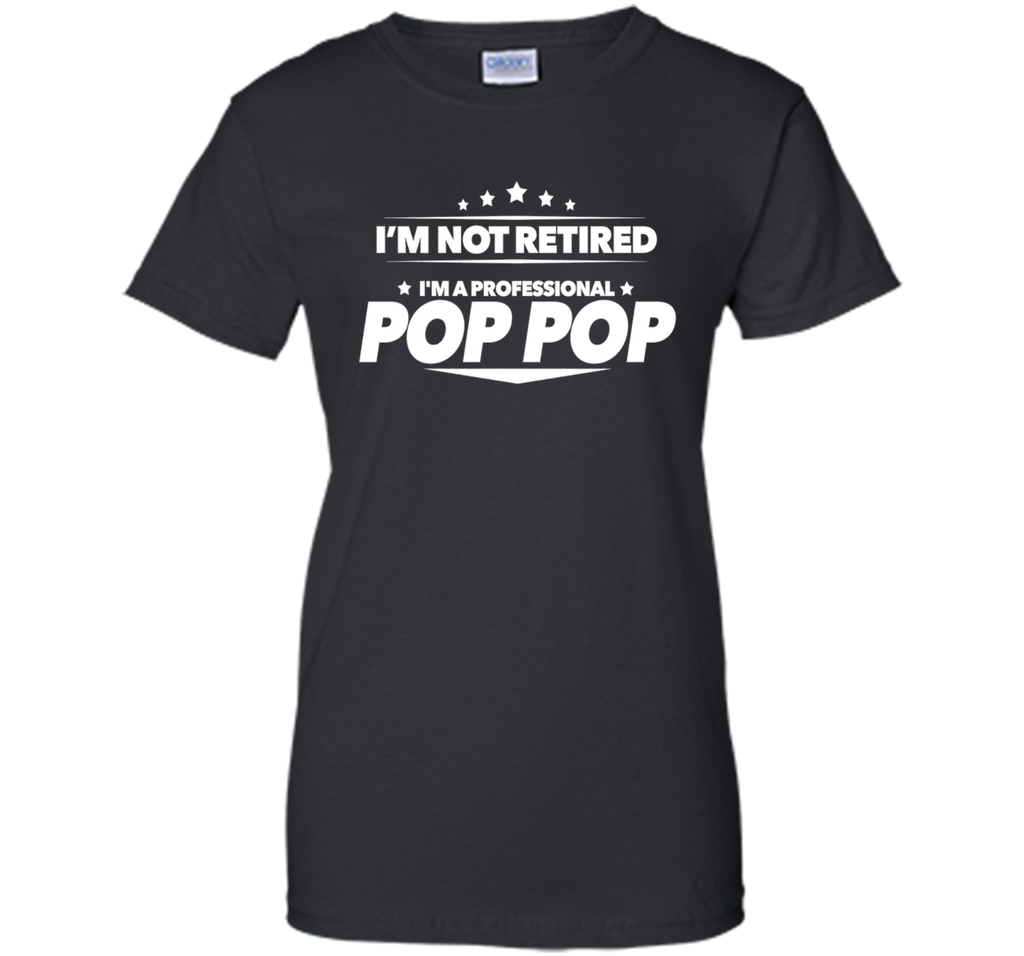 I'm Not Retired, I'm a Professional Pop Pop T Shirt - Gift
