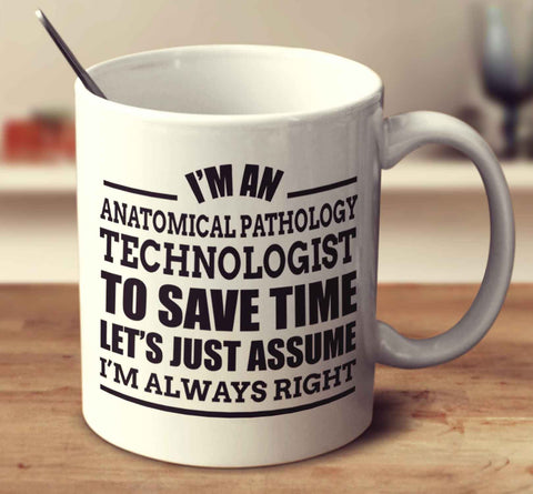 I'm An Anatomical Pathology Technologist To Save Time Let's Just Assume I'm Always Right
