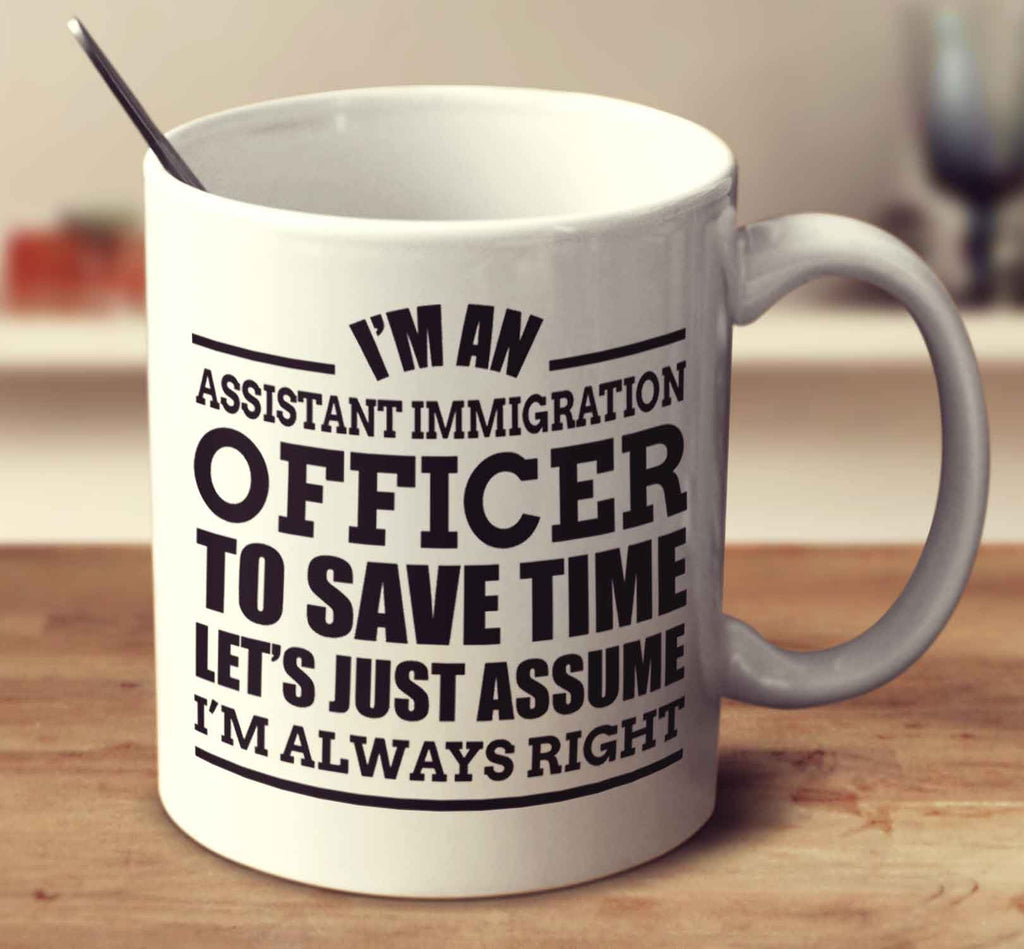 I'm An Assistant Immigration Officer To Save Time Let's Just Assume I'm Always Right