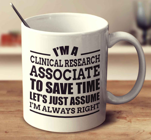 I'm A Clinical Research Associate To Save Time Let's Just Assume I'm Always Right