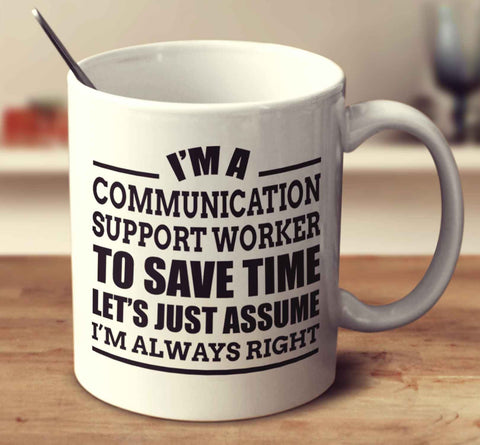 I'm A Communication Support Worker To Save Time Let's Just Assume I'm Always Right