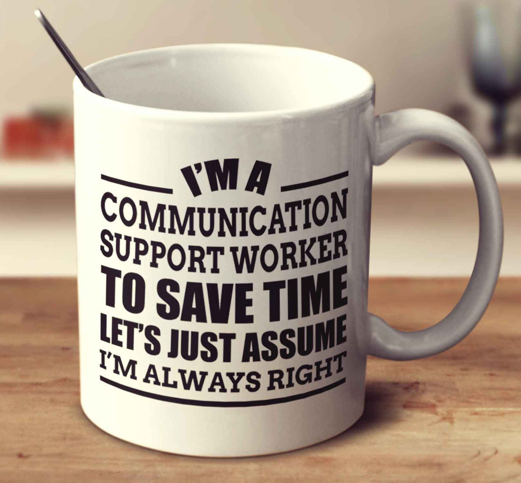 I'm A Communication Support Worker To Save Time Let's Just Assume I'm Always Right