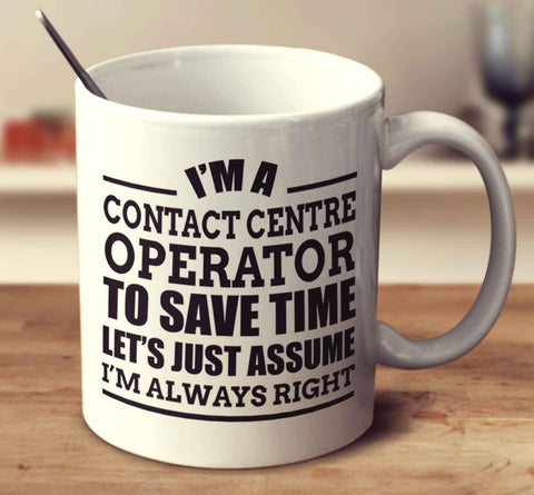 I'm A Contact Centre Operator To Save Time Let's Just Assume I'm Always Right