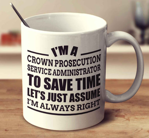 I'm A Crown Prosecution Service Administrator To Save Time Let's Just Assume I'm Always Right