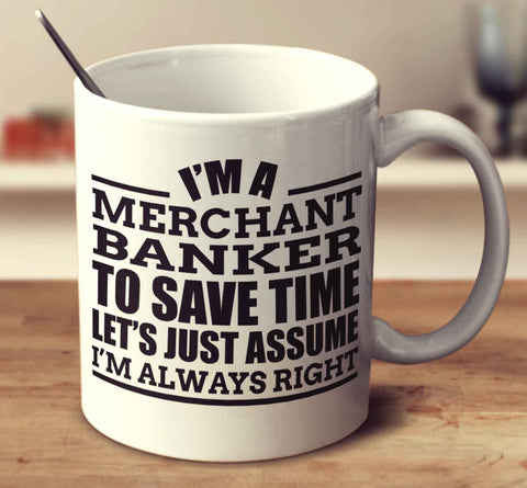 I'm A Merchant Banker To Save Time Let's Just Assume I'm Always Right