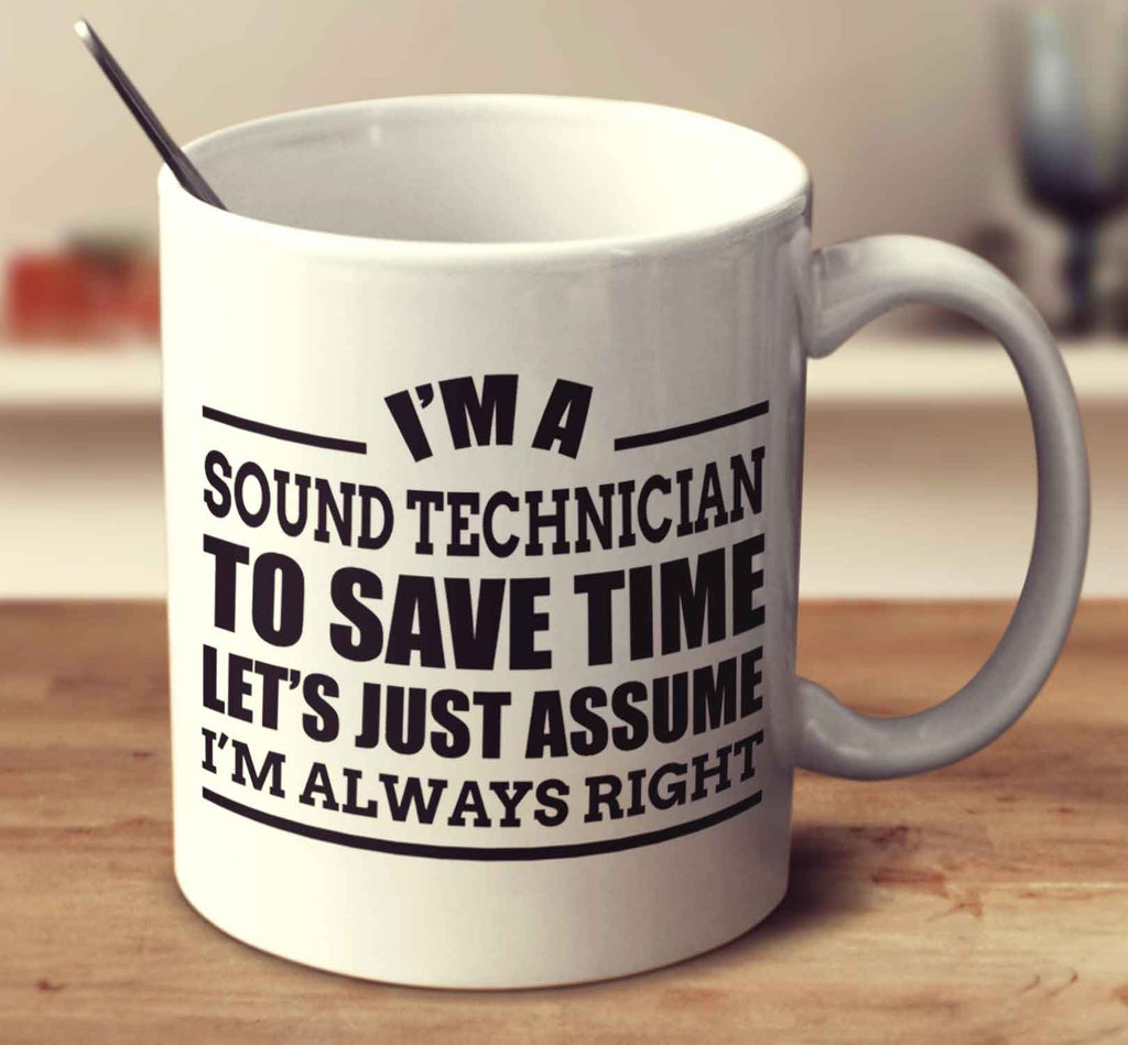 I'm A Sound Technician To Save Time Let's Just Assume I'm Always Right