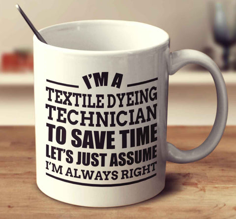 I'm A Textile Dyeing Technician To Save Time Let's Just Assume I'm Always Right